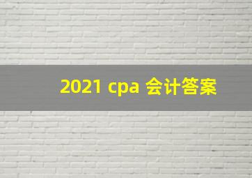 2021 cpa 会计答案